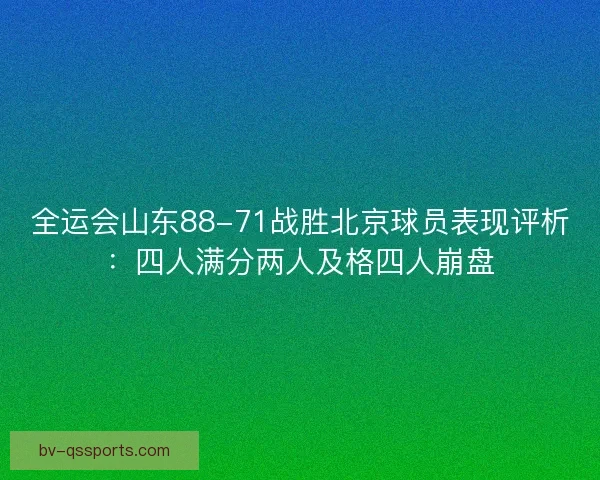全运会山东88-71战胜北京球员表现评析：四人满分两人及格四人崩盘