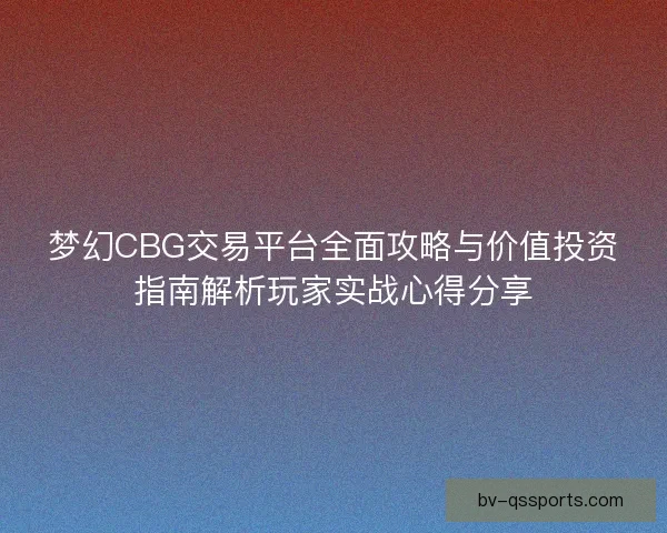 梦幻CBG交易平台全面攻略与价值投资指南解析玩家实战心得分享