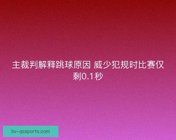 主裁判解释跳球原因 威少犯规时比赛仅剩0.1秒