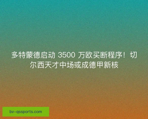 多特蒙德启动 3500 万欧买断程序！切尔西天才中场或成德甲新核